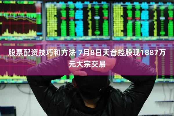 股票配资技巧和方法 7月8日天音控股现1887万元大宗交易