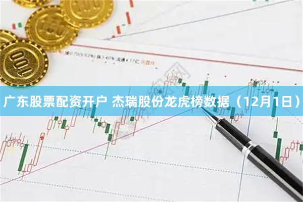 广东股票配资开户 杰瑞股份龙虎榜数据(12月1日)