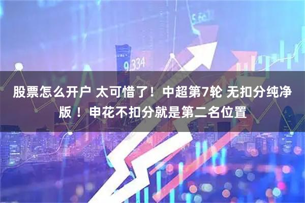 股票怎么开户 太可惜了！中超第7轮 无扣分纯净版 ！申花不扣分就是第二名位置