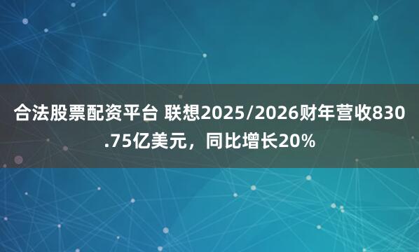 合法股票配资平台 联想2025/2026财年营收830.75亿美元，同比增长20%